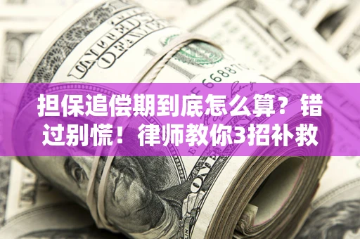 武汉担保追偿期到底怎么算？错过别慌！律师教你3招补救
