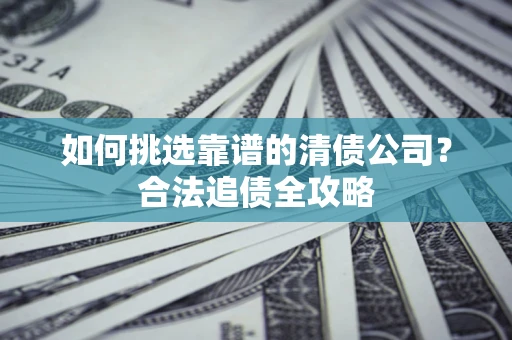 武汉如何挑选靠谱的清债公司？合法追债全攻略