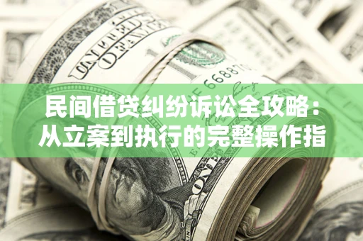 武汉民间借贷纠纷诉讼全攻略：从立案到执行的完整操作指南