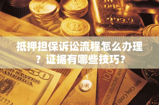 武汉抵押担保诉讼流程怎么办理？证据有哪些技巧？
