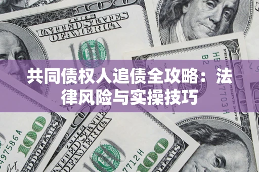 武汉共同债权人追债全攻略：法律风险与实操技巧