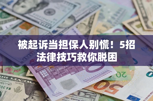 武汉被起诉当担保人别慌！5招法律技巧救你脱困