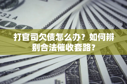 武汉打官司欠债怎么办？如何辨别合法催收套路？