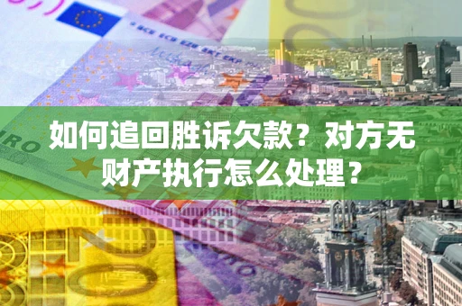 武汉如何追回胜诉欠款？对方无财产执行怎么处理？