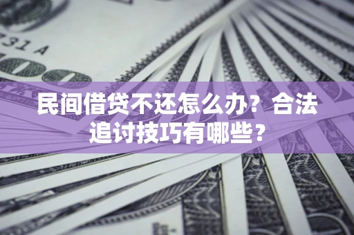 武汉民间借贷不还怎么办？合法追讨技巧有哪些？