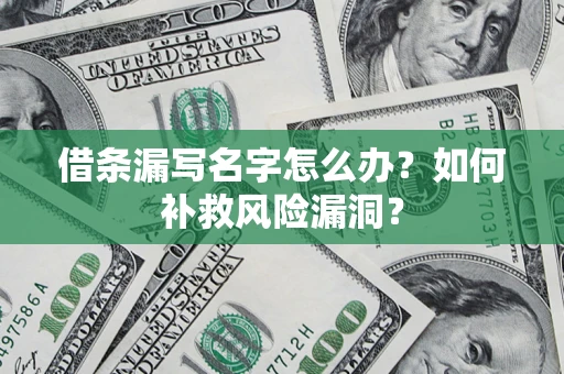 武汉借条漏写名字怎么办？如何补救风险漏洞？