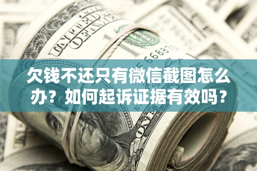 武汉欠钱不还只有微信截图怎么办？如何起诉证据有效吗？