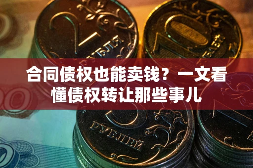 武汉合同债权也能卖钱？一文看懂债权转让那些事儿