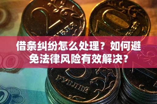 武汉借条纠纷怎么处理？如何避免法律风险有效解决？
