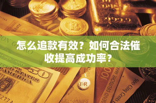 武汉怎么追款有效？如何合法催收提高成功率？