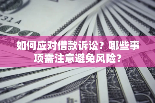 武汉如何应对借款诉讼？哪些事项需注意避免风险？