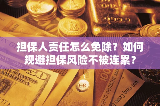 武汉担保人责任怎么免除？如何规避担保风险不被连累？