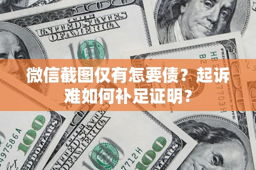 武汉微信截图仅有怎要债？起诉难如何补足证明？