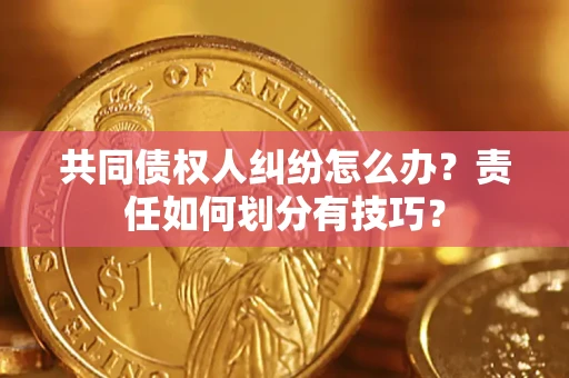 武汉共同债权人纠纷怎么办？责任如何划分有技巧？