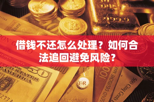 武汉借钱不还怎么处理？如何合法追回避免风险？