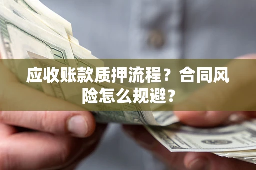 武汉应收账款质押流程？合同风险怎么规避？