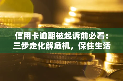 武汉信用卡逾期被起诉前必看：三步走化解危机，保住生活尊严