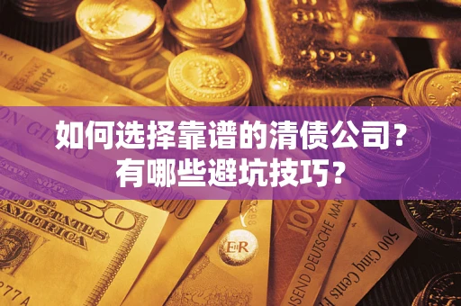 武汉如何选择靠谱的清债公司？有哪些避坑技巧？