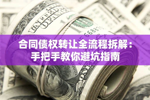 武汉合同债权转让全流程拆解：手把手教你避坑指南