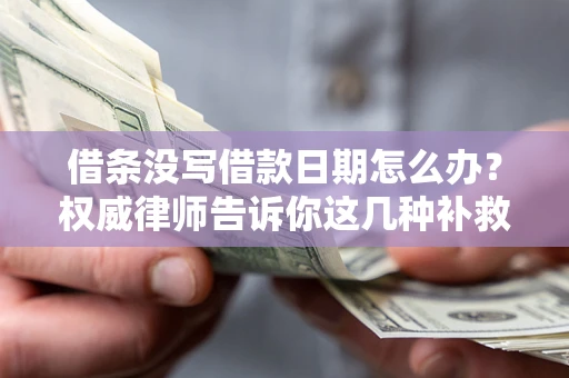 武汉借条没写借款日期怎么办？权威律师告诉你这几种补救方法！