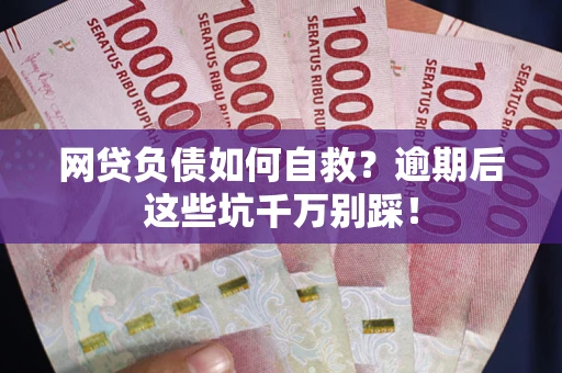 武汉网贷负债如何自救？逾期后这些坑千万别踩！