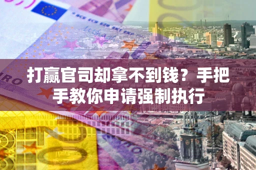 武汉打赢官司却拿不到钱？手把手教你申请强制执行
