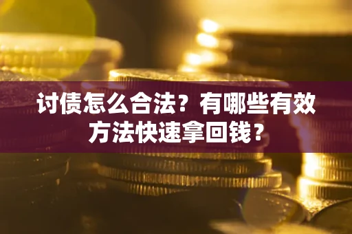 武汉讨债怎么合法？有哪些有效方法快速拿回钱？