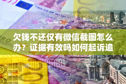 武汉欠钱不还仅有微信截图怎么办？证据有效吗如何起诉追回欠款？