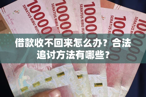 武汉借款收不回来怎么办？合法追讨方法有哪些？
