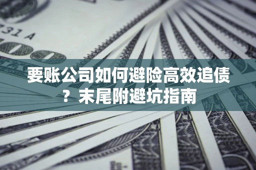 武汉要账公司如何避险高效追债？末尾附避坑指南