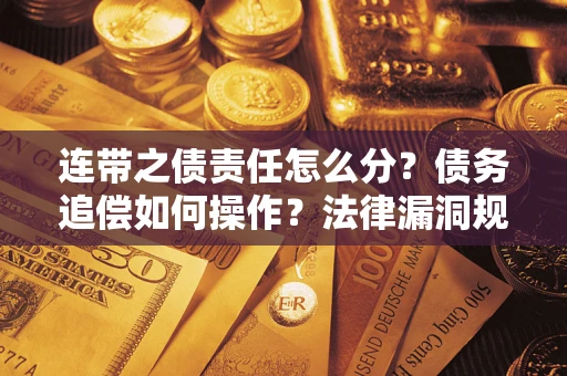 武汉连带之债责任怎么分？债务追偿如何操作？法律漏洞规避指南