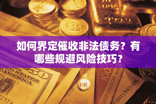 武汉如何界定催收非法债务？有哪些规避风险技巧？