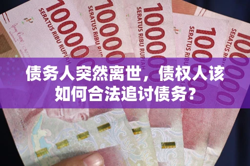 武汉债务人突然离世，债权人该如何合法追讨债务？