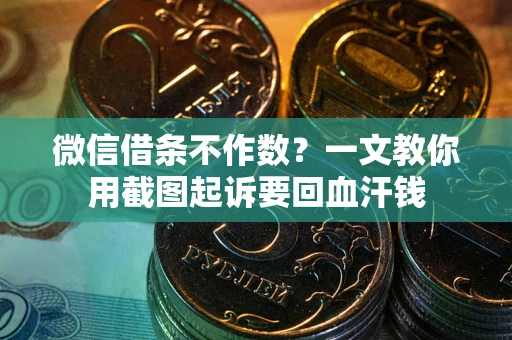 武汉微信借条不作数？一文教你用截图起诉要回血汗钱