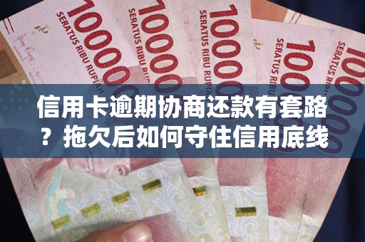 武汉信用卡逾期协商还款有套路？拖欠后如何守住信用底线？