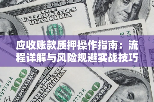 武汉应收账款质押操作指南：流程详解与风险规避实战技巧