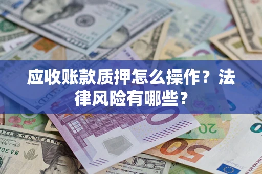 武汉应收账款质押怎么操作？法律风险有哪些？