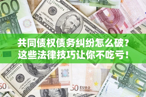 武汉共同债权债务纠纷怎么破？这些法律技巧让你不吃亏！