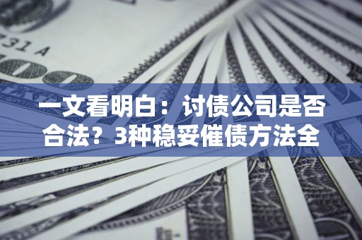 武汉一文看明白：讨债公司是否合法？3种稳妥催债方法全解析