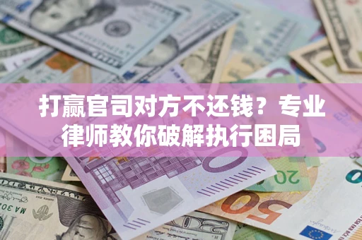 武汉打赢官司对方不还钱？专业律师教你破解执行困局