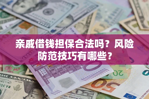 武汉亲戚借钱担保合法吗？风险防范技巧有哪些？