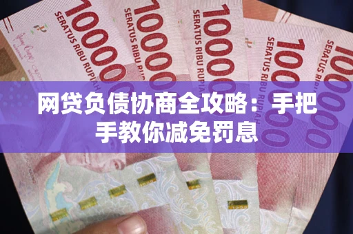 武汉网贷负债协商全攻略：手把手教你减免罚息