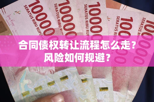 武汉合同债权转让流程怎么走？风险如何规避？