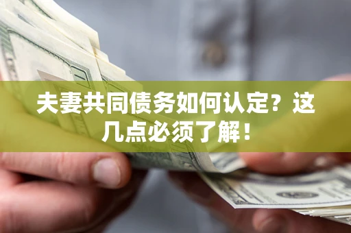 武汉夫妻共同债务如何认定？这几点必须了解！