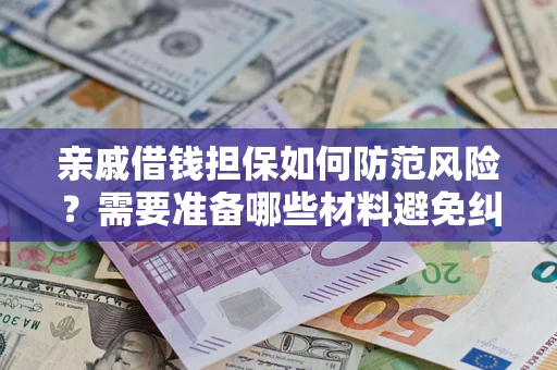 武汉亲戚借钱担保如何防范风险？需要准备哪些材料避免纠纷？