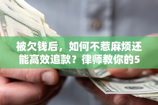 武汉被欠钱后，如何不惹麻烦还能高效追款？律师教你的5步合法讨债法