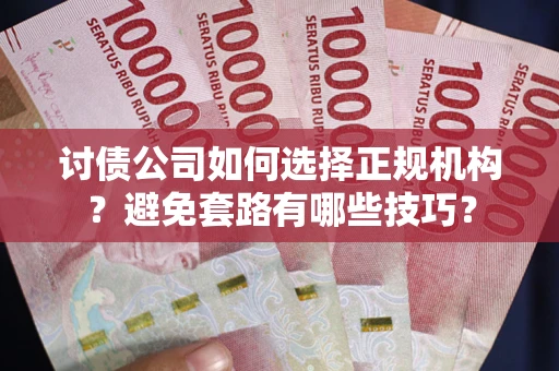 武汉讨债公司如何选择正规机构？避免套路有哪些技巧？