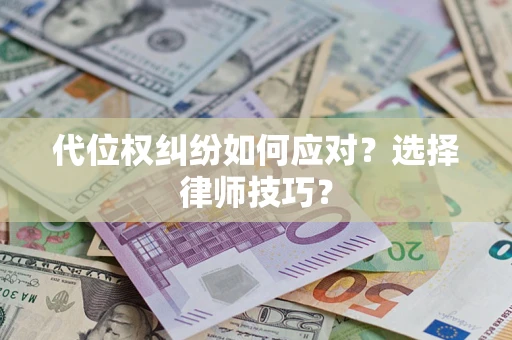 武汉代位权纠纷如何应对？选择律师技巧？
