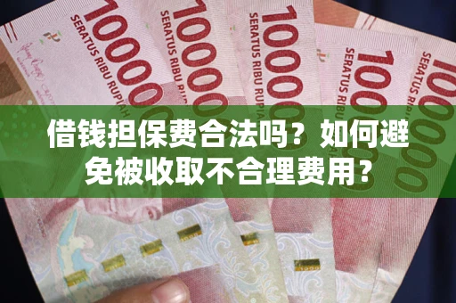 武汉借钱担保费合法吗？如何避免被收取不合理费用？
