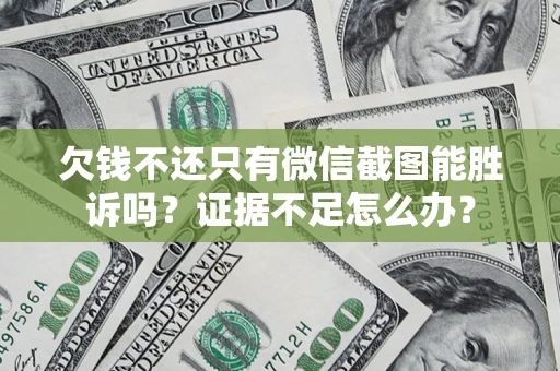 武汉欠钱不还只有微信截图能胜诉吗？证据不足怎么办？